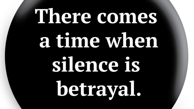 There Comes A Time When Silence Is Betrayal